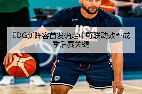 EDG新阵容首发确定中野联动效率成季后赛关键