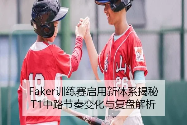 Faker训练赛启用新体系揭秘T1中路节奏变化与复盘解析